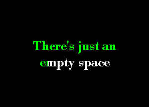 There's just an

empty space