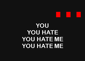 YOU

YOU HATE
YOU HATE ME
YOU HATE ME
