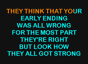 THEYTHHM(THATYOUR
EARLY ENDING
WAS ALLWRONG
FORTHEMOSTPART
THEY'RE RIGHT

BUT LOOK HOW
TH EY ALL GOT STRONG