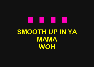 SMOOTHUPINYA

MAMA
WOH