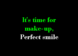 It's time for

make-up,
Perfect smile