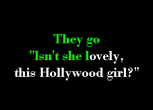 They 30

Isn't she lovely,

this Hollywood girl?