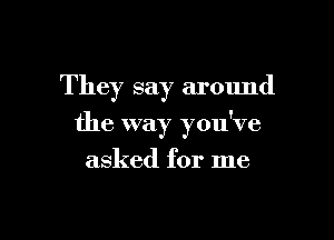 They say ar01md

the way you've

asked for me