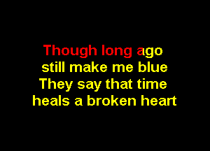 Though long ago
still make me blue

They say that time
heals a broken heart