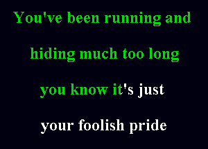 You've been running and
hiding much too long
you know it's just

your foolish pride