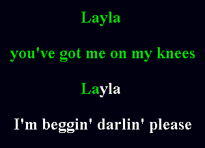 Layla
you've got me on my knees

Layla

I'm beggin' darlin' please