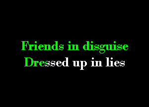 Friends in disguise

Dressed up in lies