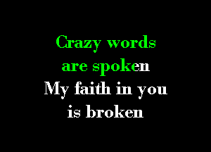 Crazy words

are spoken
My faith in you

is broken