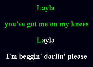 Layla
you've got me on my knees

Layla

I'm beggin' darlin' please