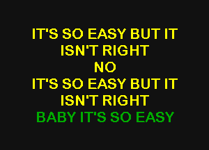 IT'S SO EASY BUT IT
ISN'T RIGHT
NO

IT'S SO EASY BUT IT
ISN'T RIGHT