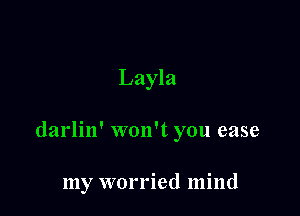 Layla

darlin' won't you ease

my worried mind