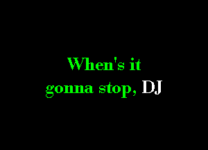 VVhen's it

gonna stop, DJ