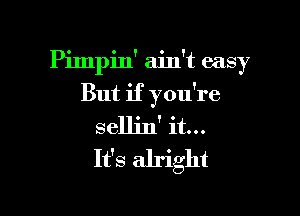 Pimpin' ain't easy

But if you're
sellin' it...
It's alright