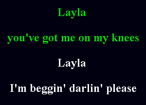 Layla
you've got me on my knees

Layla

I'm beggin' darlin' please