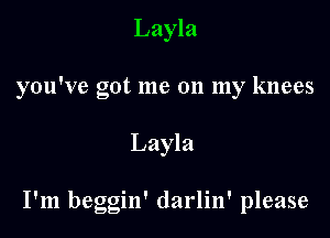 Layla
you've got me on my knees

Layla

I'm beggin' darlin' please