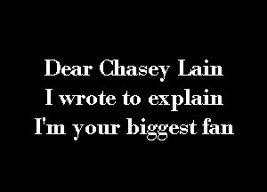 Dear Chasey Lain

I wrote to explain
I'm your biggest fan