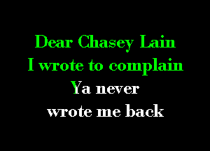 Dear Chasey Lain

I wrote to complain
Ya never
wrote me back