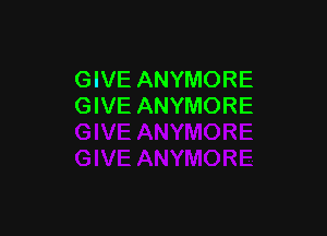 GIVE ANYMORE
GIVE ANYMORE