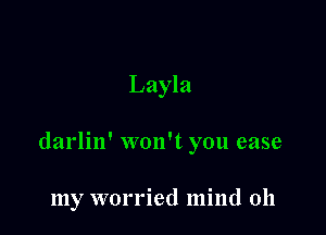 Layla

darlin' won't you ease

my worried mind 011