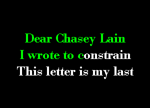 Dear Chasey Lain

I wrote to consirain
This letter is my last