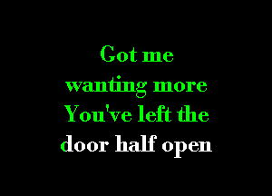 Got me

wanting more

Y ou've left the
door half open
