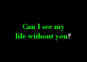 Can I see my

life without you?