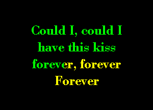 Could I, could I

have this kiss

forever, forever

Forever