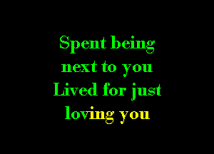 Sp ent being

next to you
Lived for just

loving you