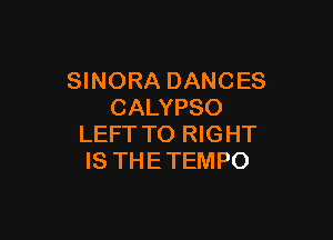 SINORA DANCES
CALYPSO

LEFT TO RIGHT
IS THE TEMPO