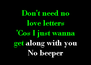 Don't need no
love letters
'Cos I just wanna
get along With you
No beeper