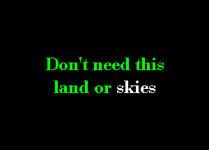 Don't need this

land or skies
