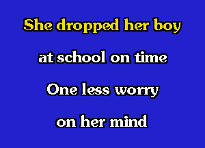 She dropped her boy

at school on time
One less worry

on her mind
