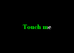 Touch me