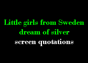 Little girls from Sweden

dream of Silver
screen quotaiions