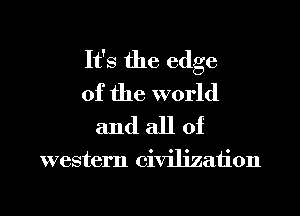 It's the edge
of the world
and all of

western civilization