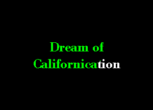 Dream of

Californication