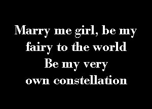 Marry me girl, be my
fairy t0 the world
Be my very

own constellation