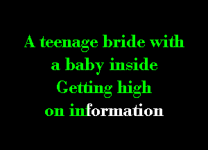 A teenage bride With
a baby inside
Getting high

011 information