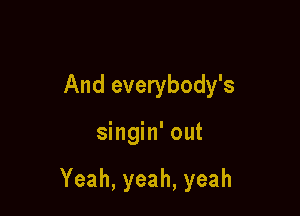 And everybody's

singin' out

Yeah,yeah,yeah