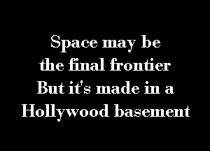 Space may be
the iinal froniier

But it's made in a
Hollywood basement