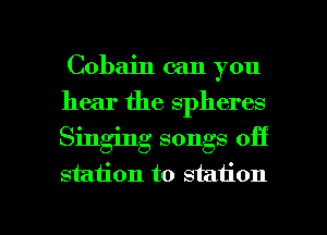 Cobain can you
hear the spheres
Singing songs off
station to station

g