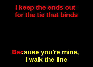 I keep the ends out
for the tie that binds

Because you're mine,
I walk the line