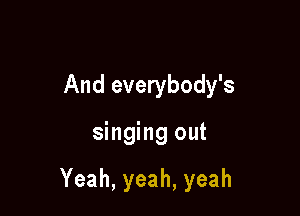 And everybody's

singing out

Yeah,yeah,yeah