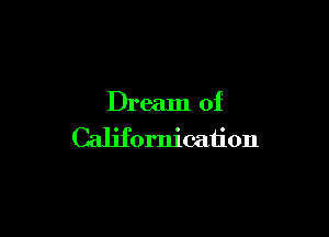 Dream of

Californication