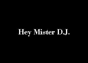 Hey Mister DJ.