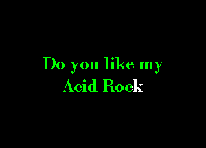 Do you like my

Acid Rock