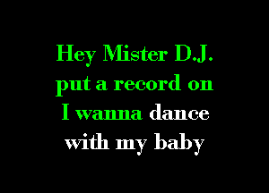 Hey Mister DJ.

put a record on
I wanna. dance

with my baby

g