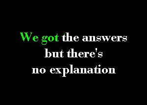 We got the answers

but there's
no explanation