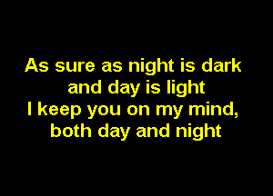 As sure as night is dark
and day is light

I keep you on my mind,
both day and night