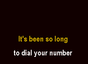 It's been so long

to dial your number